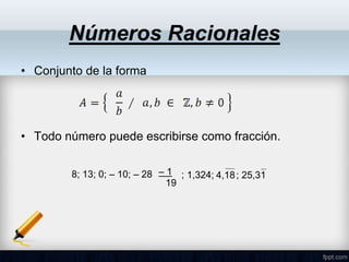 Números Racionales
• Conjunto de la forma
• Todo número puede escribirse como fracción.
8; 13; 0; – 10; – 28 1,324; 4,18
– 1
19
; ; 25,31
 