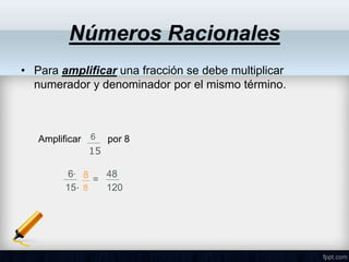 • Para amplificar una fracción se debe multiplicar
numerador y denominador por el mismo término.
Números Racionales
6∙
15∙
8
8
=
48
120
Amplificar por 8
6
15
 