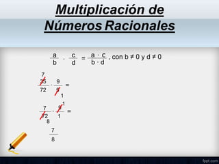 Multiplicación de
Números Racionales
a
b
c
∙ =
a ∙ c
b ∙ d
, con b ≠ 0 y d ≠ 0
d
35
72
∙
9
5
=
7
72
∙
9
1
=
7
8
7
1
1
8
 