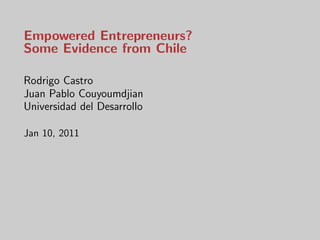Empowered Entrepreneurs?
Some Evidence from Chile

Rodrigo Castro
Juan Pablo Couyoumdjian
Universidad del Desarrollo

Jan 10, 2011
 