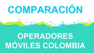 OPERADORES
MÓVILES COLOMBIA
COMPARACIÓN
 