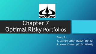 Chapter 7
Optimal Risky Portfolios
Group 2:
1. Desyani Safitri (122011810110)
2. Kusnul Fitriani (122011810042)
 