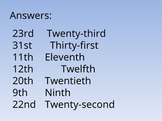Answers:
23rd Twenty-third
31st Thirty-first
11th Eleventh
12th Twelfth
20th Twentieth
9th Ninth
22nd Twenty-second
 