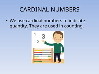CARDINAL NUMBERS
• We use cardinal numbers to indicate
quantity. They are used in counting.
 