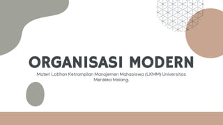 ORGANISASI MODERN
Materi Latihan Ketrampilan Manajemen Mahasiswa (LKMM) Universitas
Merdeka Malang.
 