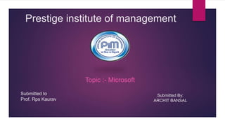 Prestige institute of management
Topic :- Microsoft
Submitted to
Prof. Rps Kaurav
Submitted By:
ARCHIT BANSAL
 