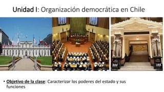 Unidad I: Organización democrática en Chile
• Objetivo de la clase: Caracterizar los poderes del estado y sus
funciones
 