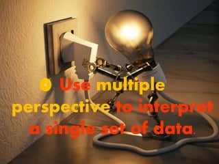 Use multiple
perspective to interpret
a single set of data.
4
 