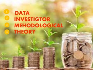 1
DATA
2
INVESTIGTOR
3
MEHODOLOGICAL
4 THEORY
 
