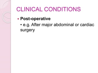 CLINICAL CONDITIONS
 Post-operative
• e.g. After major abdominal or cardiac
surgery
 