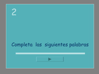 2


Completa las siguientes palabras
 