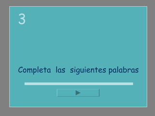 3


Completa las siguientes palabras
 