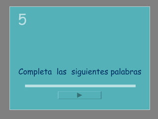 5


Completa las siguientes palabras
 