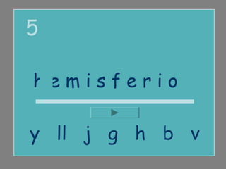 5

hemisferio

y ll j g h b v
 