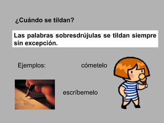 ¿Cuándo se tildan?
Las palabras sobresdrújulas se tildan siempre
sin excepción.
Ejemplos: cómetelo
escríbemelo
 