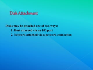 Disks may be attached one of two ways:
1. Host attached via an I/O port
2. Network attached via a network connection
 