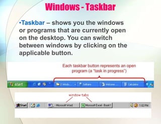 Windows - Taskbar
•Taskbar – shows you the windows
or programs that are currently open
on the desktop. You can switch
between windows by clicking on the
applicable button.
 
