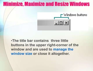 Minimize, Maximize and Resize Windows
•The title bar contains three little
buttons in the upper right-corner of the
window and are used to manage the
window size or close it altogether.
 