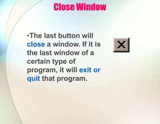 Close Window
•The last button will
close a window. If it is
the last window of a
certain type of
program, it will exit or
quit that program.
 