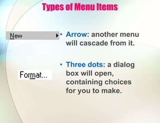 Types of Menu Items
• Arrow: another menu
will cascade from it.
• Three dots: a dialog
box will open,
containing choices
for you to make.
 