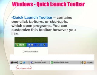 Windows - Quick Launch Toolbar
•Quick Launch Toolbar – contains
one-click buttons, or shortcuts,
which open programs. You can
customize this toolbar however you
like.
 