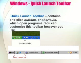 Windows - Quick Launch Toolbar
•Quick Launch Toolbar – contains
one-click buttons, or shortcuts,
which open programs. You can
customize this toolbar however you
like.
 