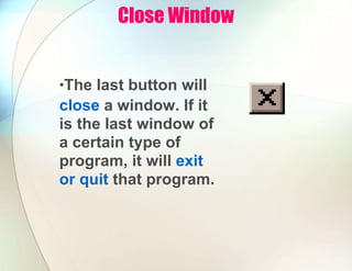Close Window
•The last button will
close a window. If it
is the last window of
a certain type of
program, it will exit
or quit that program.
 