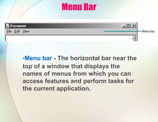 Menu Bar
•Menu bar - The horizontal bar near the
top of a window that displays the
names of menus from which you can
access features and perform tasks for
the current application.
 