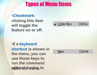 Types of Menu Items
•Checkmark:
clicking this item
will toggle the
feature on or off.
•If a keyboard
shortcut is shown in
the menu, you can
use those keys to
run the command
without having to
open the menu.
 