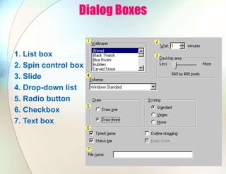 Dialog Boxes
1. List box
2. Spin control box
3. Slide
4. Drop-down list
5. Radio button
6. Checkbox
7. Text box
 