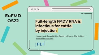 EuFMD
OS22 Full-length FMDV RNA is
infectious for cattle
by injection
Hanna Keck, Benedikt Litz, Bernd Hoffmann, Martin Beer,
Michael Eschbaumer
 