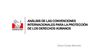 ANÁLISIS DE LAS CONVENCIONES
INTERNACIONALES PARALAPROTECCIÓN
DE LOSDERECHOS HUMANOS
Oscar Cubas Barrueto
 