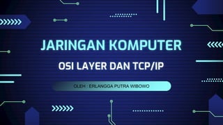 OLEH : ERLANGGA PUTRA WIBOWO
JARINGAN KOMPUTER
OSI LAYER DAN TCP/IP
 