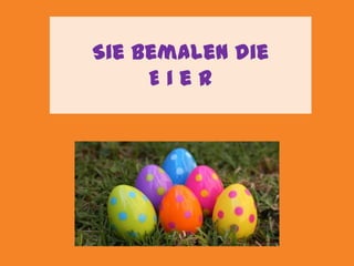 Sie bemalen die _ _ _ _ Siebemalen die E _ _ _ Siebemalen die E i _ _ Siebemalen die E i e _ Siebemalen die E i e r 