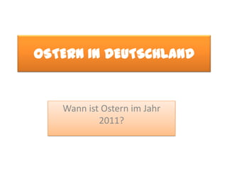 OSTERN IN DEUTSCHLANDWannistOsternimJahr 2011?