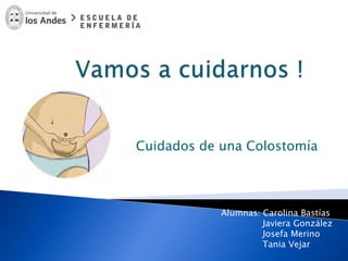 Cuidados de una Colostomía
Alumnas: Carolina Bastías
Javiera González
Josefa Merino
Tania Vejar
 