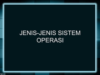 JENIS-JENIS SISTEM
OPERASI
 