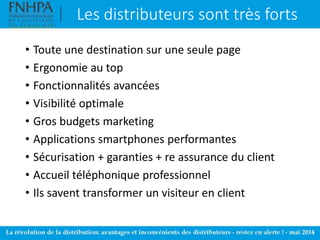Les distributeurs sont très forts
• Toute une destination sur une seule page
• Ergonomie au top
• Fonctionnalités avancées
• Visibilité optimale
• Gros budgets marketing
• Applications smartphones performantes
• Sécurisation + garanties + re assurance du client
• Accueil téléphonique professionnel
• Ils savent transformer un visiteur en client
 