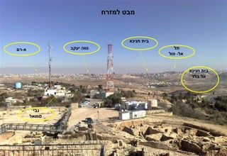 ‫מבט למזרח‬



                                  ‫בית חנינא‬
‫א-רם‬           ‫נווה יעקב‬                         ‫תל‬
                                              ‫אל- פול‬


                                                        ‫בית חנינא‬
                                                         ‫אל בלד‬




         ‫נבי‬
       ‫סמואל‬
 