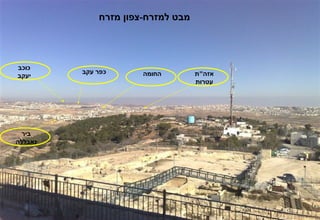 ‫מבט למזרח-צפון מזרח‬




‫כוכב‬
         ‫כפר עקב‬      ‫החומה‬        ‫אזה"ת‬
‫יעקב‬
                                   ‫עטרות‬




  ‫ביר‬
‫נאבללה‬
 