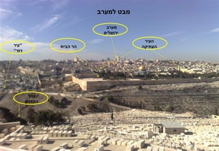 ‫מבט למערב‬

                            ‫מערב‬
                           ‫ירושלים‬
                                       ‫העיר‬
‫"עיר‬            ‫הר הבית‬               ‫העתיקה‬
‫דוד"‬




         ‫נחל‬
       ‫הקדרון‬
 