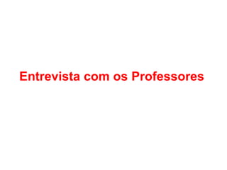 Entrevista com os Professores
 