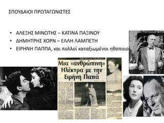 ΣΠΟΥΔΑΙΟΙ ΠΡΩΤΑΓΩΝΙΣΤΕΣ 
• ΑΛΕΞΗΣ ΜΙΝΩΤΗΣ – ΚΑΤΙΝΑ ΠΑΞΙΝΟΥ 
• ΔΗΜΗΤΡΗΣ ΧΟΡΝ – ΕΛΛΗ ΛΑΜΠΕΤΗ 
• ΕΙΡΗΝΗ ΠΑΠΠΑ, και πολλοί καταξιωμένοι ηθοποιοί. 
 