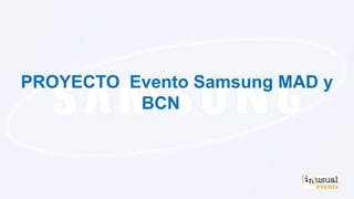 PROYECTO Evento Samsung MAD y
BCN

 