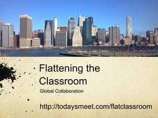 Flattening the
Classroom
Global Collaboration


http://todaysmeet.com/flatclassroom
 