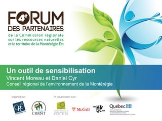 Un outil de sensibilisation
Vincent Moreau et Daniel Cyr
Conseil régional de l’environnement de la Montérégie
 