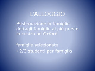L’ALLOGGIO
•Sistemazione in famiglie,
dettagli famiglie al più presto
in centro ad Oxford
famiglie selezionate
• 2/3 studenti per famiglia
 