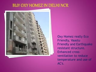 Oxy Homez really Eco 
Friendly, Vaastu 
Friendly and Earthquake 
resistant structure. 
Enhanced cross-ventilation 
to reduce 
temperature and use of 
AC's. 
 