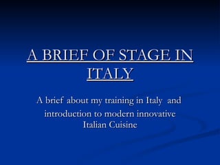 A BRIEF OF STAGE IN ITALY A brief about my training in Italy  and  introduction to modern innovative Italian Cuisine 