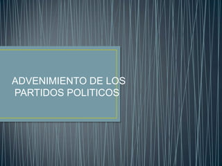 ADVENIMIENTO DE LOS
PARTIDOS POLITICOS
 